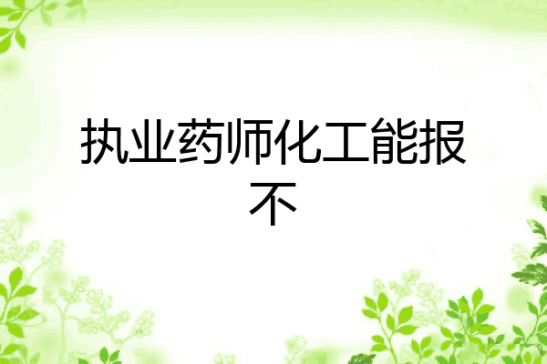 执业药师化工能报不