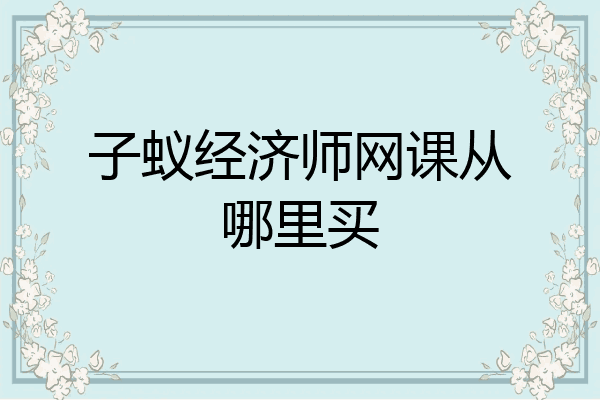 子蚁经济师网课从哪里买