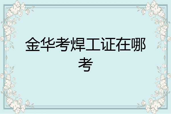 金华考焊工证在哪考