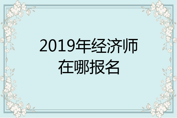 2019年经济师在哪报名