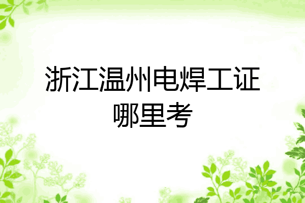 浙江温州电焊工证哪里考