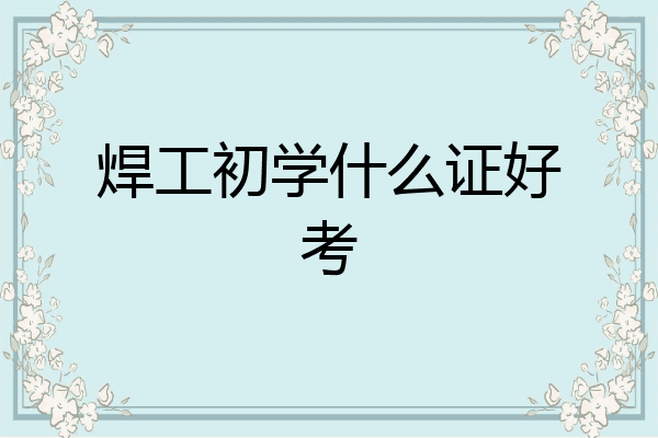 焊工初学什么证好考