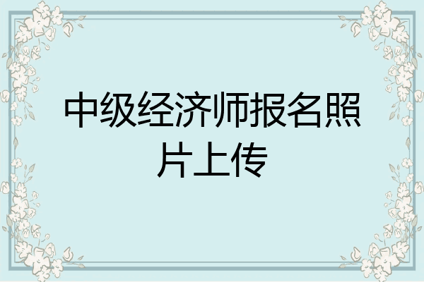 中级经济师报名照片上传