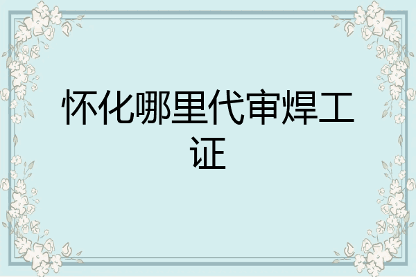 怀化哪里代审焊工证