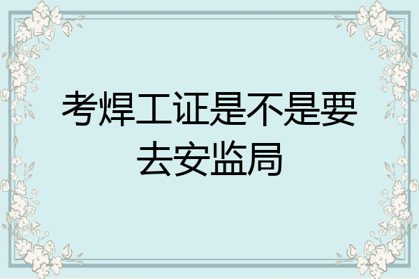 考焊工证是不是要去安监局