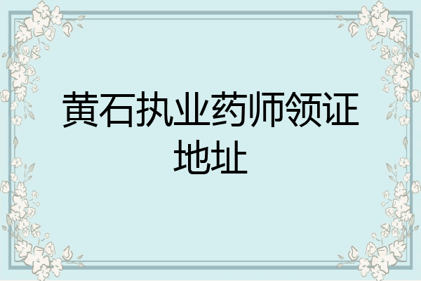 黄石执业药师领证地址