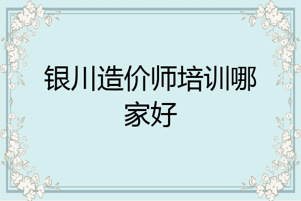 银川造价师培训哪家好