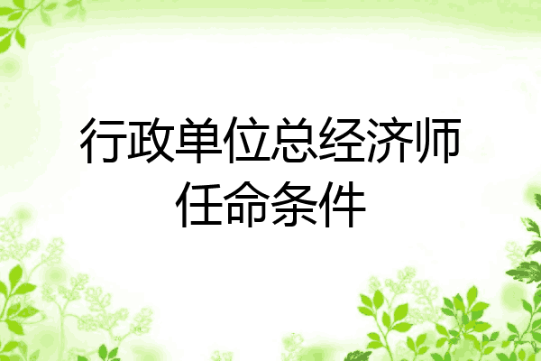 行政单位总经济师任命条件