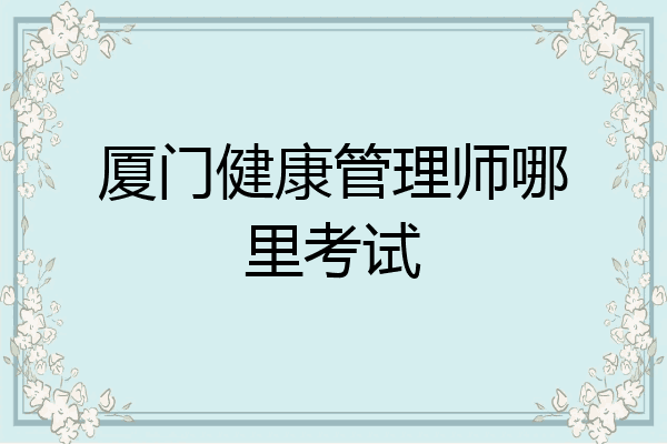 厦门健康管理师哪里考试
