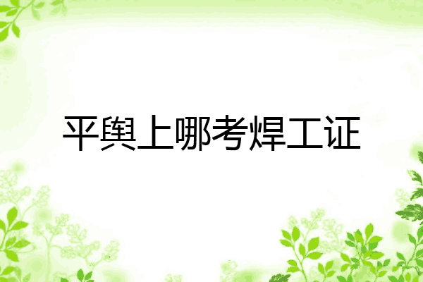 平舆上哪考焊工证