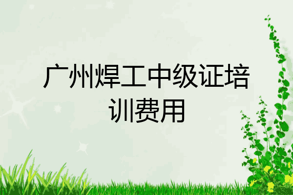 广州焊工中级证培训费用