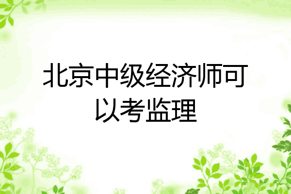 北京中级经济师可以考监理