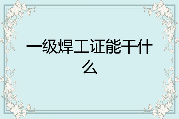 一级焊工证能干什么