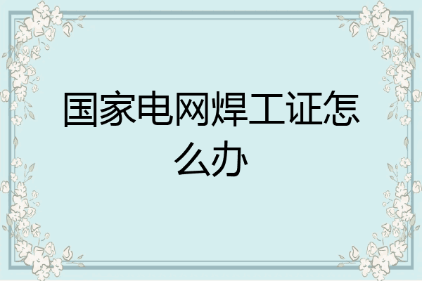 国家电网焊工证怎么办