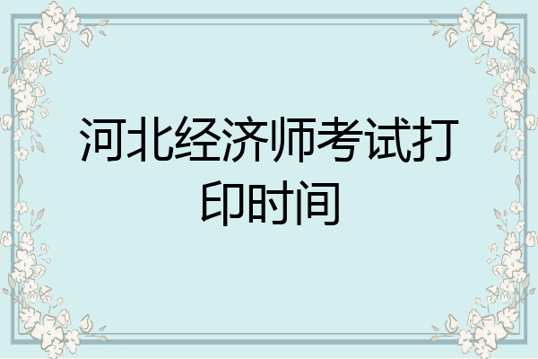 河北经济师考试打印时间