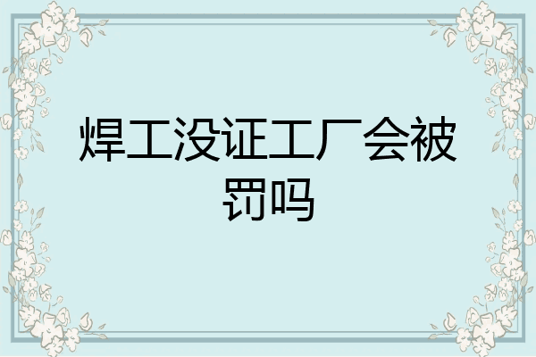 焊工没证工厂会被罚吗