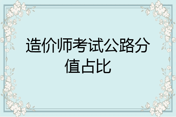 造价师考试公路分值占比