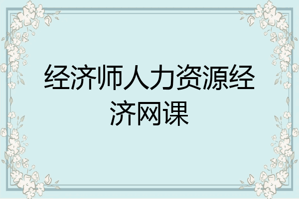 经济师人力资源经济网课