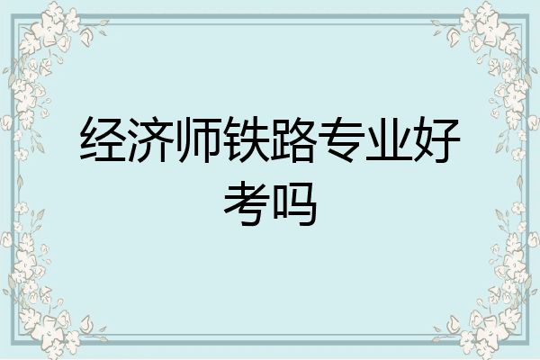经济师铁路专业好考吗