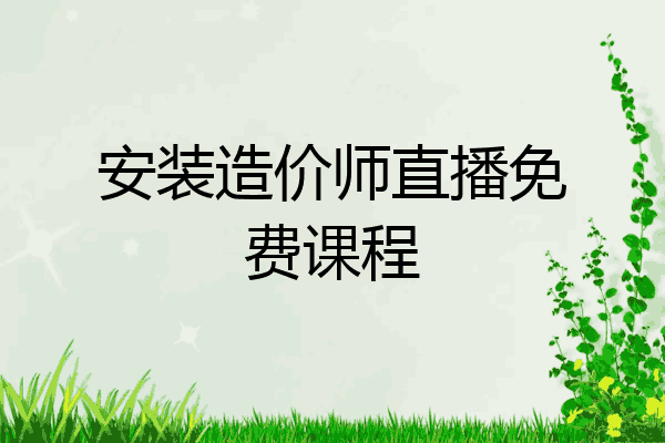 安装造价师直播免费课程