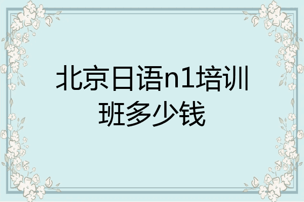 北京日语n1培训班多少钱