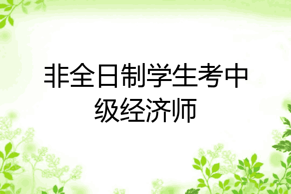 非全日制学生考中级经济师