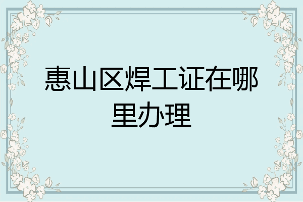惠山区焊工证在哪里办理