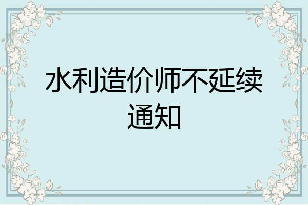 水利造价师不延续通知