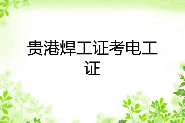 贵港焊工证考电工证