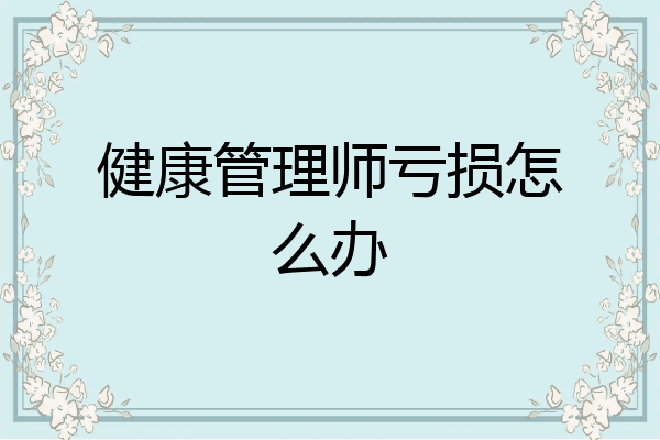 健康管理师亏损怎么办
