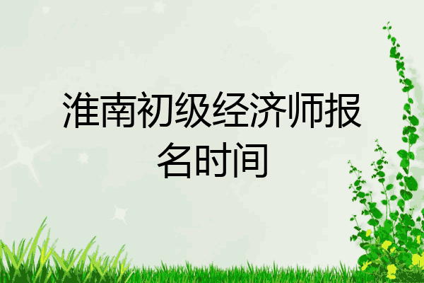 淮南初级经济师报名时间