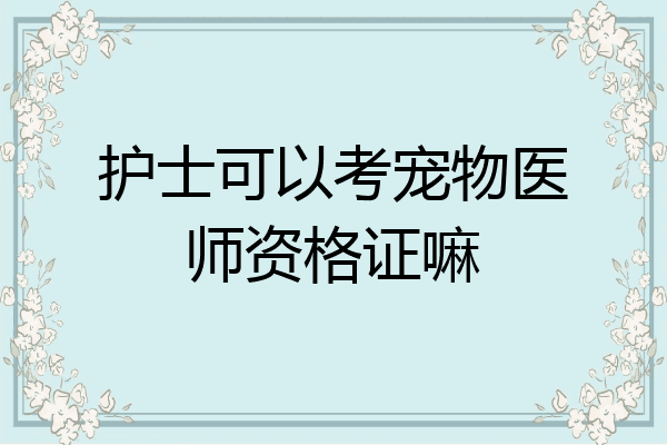 护士可以考宠物医师资格证嘛