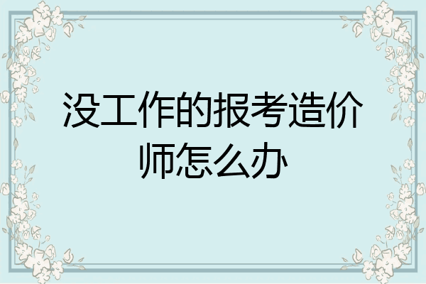 没工作的报考造价师怎么办