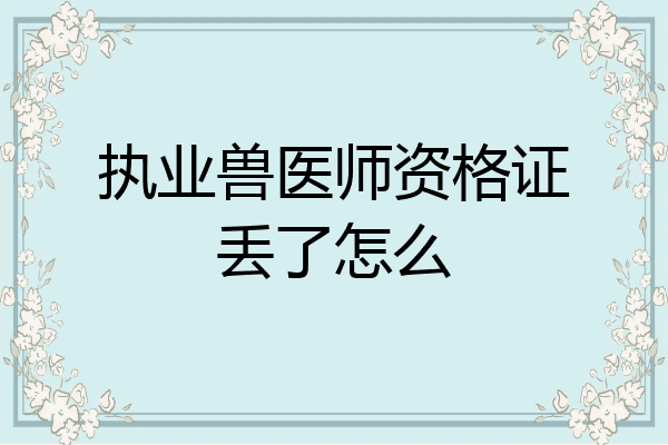 执业兽医师资格证丢了怎么
