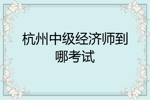 杭州中级经济师到哪考试