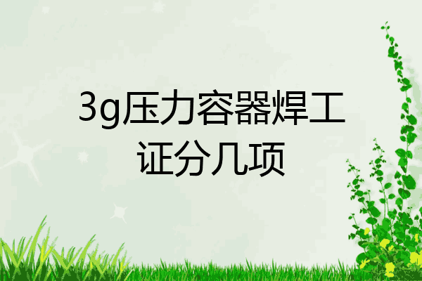 3g压力容器焊工证分几项