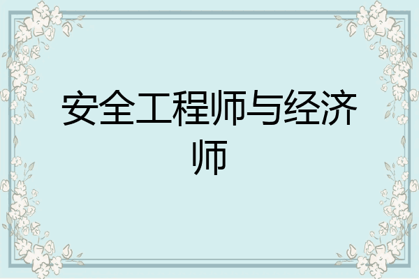 安全工程师与经济师