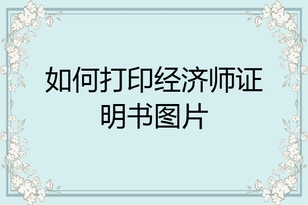 如何打印经济师证明书图片
