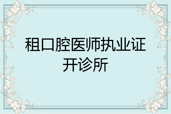 租口腔医师执业证开诊所