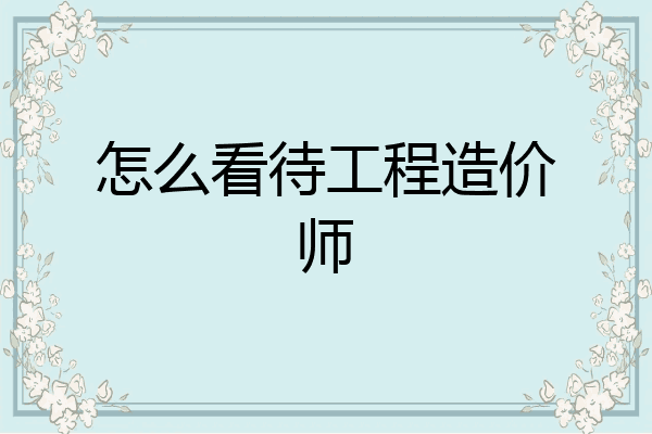 怎么看待工程造价师