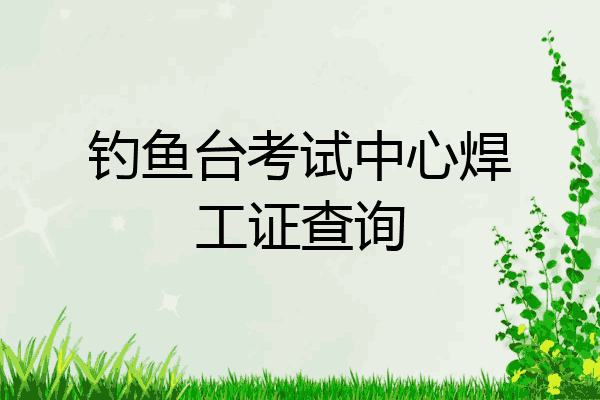 钓鱼台考试中心焊工证查询