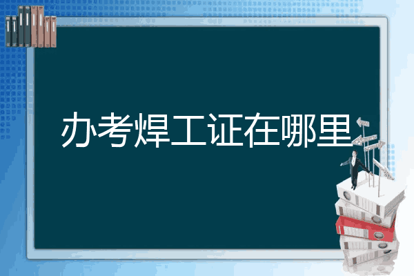 办考焊工证在哪里