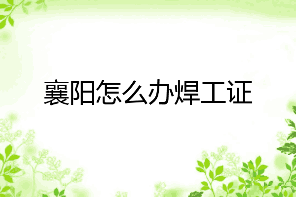 襄阳怎么办焊工证