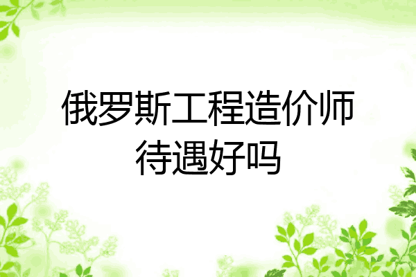 俄罗斯工程造价师待遇好吗