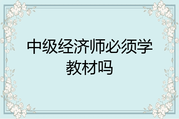 中级经济师必须学教材吗