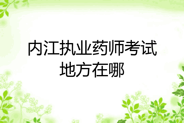 内江执业药师考试地方在哪