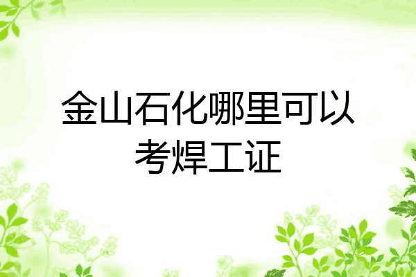 金山石化哪里可以考焊工证