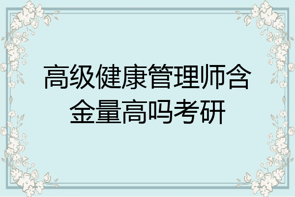 高级健康管理师含金量高吗考研
