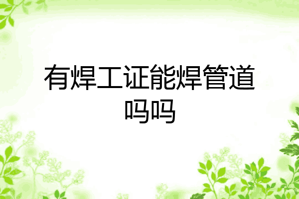 有焊工证能焊管道吗吗