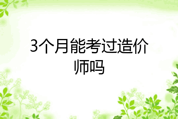 3个月能考过造价师吗